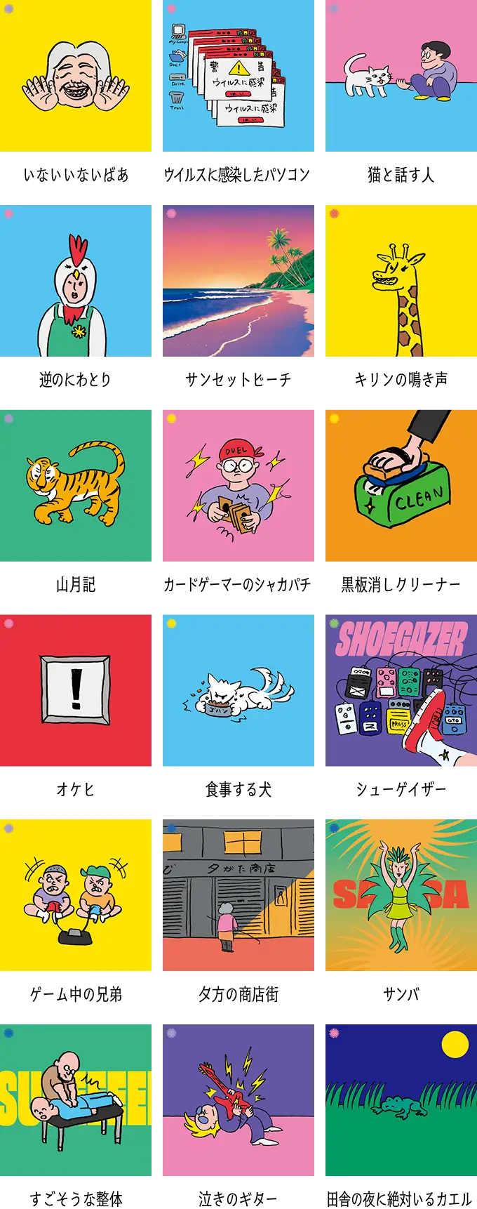 いないいないばあ / ウイルスに感染したパソコン / 猫と話す人 / キリンの鳴き声 / サンセットビーチ / 逆のにわとり / 山月記 / カードゲーマーのシャカパチ / 黒板消しクリーナー / シューゲイザー / 食事する犬 / オケヒ / ゲーム中の兄弟 / 夕方の商店街 / サンバ / 田舎の夜に絶対いるカエル / 泣きのギター / すごそうな整体